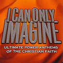 I Can Only Imagine - Ultimate Power Anthems Of The Christian Faith Double CD