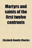 Martyrs and Saints of the First Twelve Centrueis; Studies From the Lives of the Black Letter Saints of the English Calendar