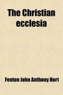 The Christian Ecclesia; A Course of Lectures on the Early History and Early Conceptions of the Ecclesia, and Four Sermons