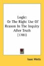 Logic: Or The Right Use Of Reason In The Inquiry After Truth (1781)