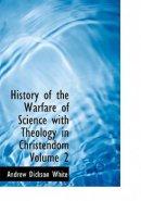 History of the Warfare of Science with Theology in Christendom Volume 2