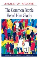 The Common People Heard Him Gladly: A Lenten Study for Adults 2004