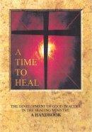 A Time to Heal Handbook: The Development of Good Practice in the Healing Ministry