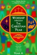 Worship Through the Christian Year : Year A: All-age Resources for the Three-year Lectionary