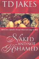 Naked and Not Ashamed: We've Been Afraid to Reveal What God Longs to Heal