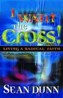 I Want the Cross!: Living a Radical Faith