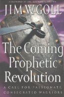 The Coming Prophetic Revolution: a Call for Passionate, Consecrated Warriors