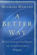 A Better Way: Rediscovering the Drama of God-centered Worship