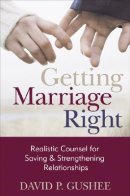 Getting Marriage Right: Realistic Counsel for Saving and Strengthening Relationships