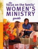 The Focus on the Family Women's Ministry Guide