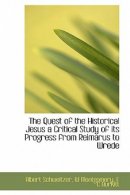 The Quest of the Historical Jesus a Critical Study of Its Progress from Reimarus to Wrede