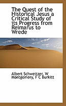 The Quest of the Historical Jesus a Critical Study of Its Progress from Reimarus to Wrede