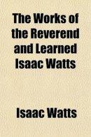 The Works of the Reverend and Learned Isaac Watts