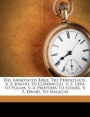 The Annotated Bible: The Pentateuch. V. 2. Joshua To Chronicles. V. 3. Ezra To Psalms. V. 4. Proverbs To Ezekiel. V. 5. Daniel To Malachi