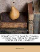 Jesus Christ The Same The Shaffer Lectures For 1940 In The Divinity School Of Yale University