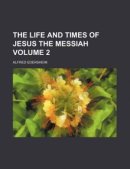 The life and times of Jesus the Messiah Volume 2