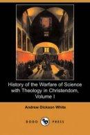 History Of The Warfare Of Science With Theology In Christendom, Volume I (dodo Press)