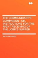 The Communicant's Companion : Or, Instructions for the Right Receiving of the Lord's Supper