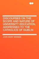 Discourses on the Scope and Nature of University Education, Addressed to the Catholics of Dublin