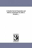 A Treatise On the Preparation and Delivery of Sermons, by John A. Broadus