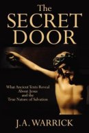 The Secret Door: What Ancient Texts Reveal About Jesus and the True Nature of Salvation
