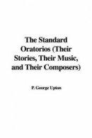 The Standard Oratorios (Their Stories, Their Music, and Their Composers)