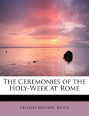 The Ceremonies of the Holy-Week at Rome
