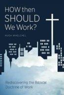 How Then Should We Work?: Rediscovering the Biblical Doctrine of Work