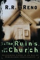 In the Ruins of the Church: Sustaining Faith in an Age of Diminished Christianity