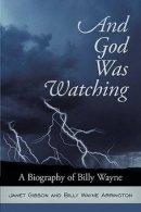 And God Was Watching: A Biography of Billy Wayne