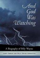 And God Was Watching: A Biography of Billy Wayne