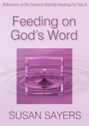 Feeding on God's Word: Reflections on the Common Worship Readings for Year B