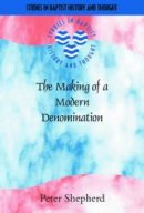 The Making of a Modern Denomination: John Howard Shakespeare and the English Baptists 1898-1924