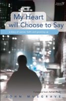 My Heart Will Choose to Say - An Ordinary Guy's Story of Cancer, Faith and Growing Up