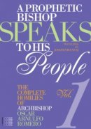 A Prophetic Bishop Speaks to His People Complete Homilies of Oscar Romero