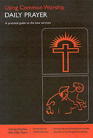Using Common Worship : Daily Prayer: A Practical Guide to the New Services