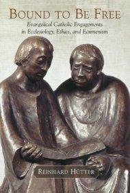 Bound to Be Free: Evangelical Catholic Engagements in Ecclesiology, Ethics, and Ecumenism