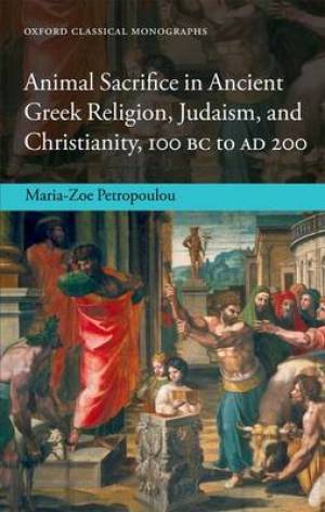 Animal Sacrifice in Ancient Greek Religion, Judaism, and Christianity, 100 BC to AD 200 Maria-Zoe Petropoulou