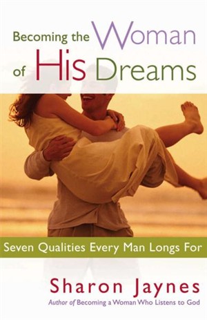 Becoming the Woman of His Dreams: Seven Qualities Every Man Longs For