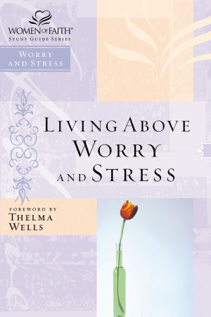 Living Above Worry and Stress; Women of Faith Study Guide Series