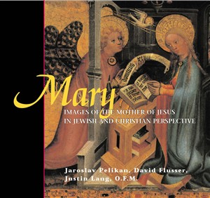 Mary: Images of the Mother of Jesus in Jewish and Christian Perspective Jaroslav Pelikan, David Flusser and Justin Lang