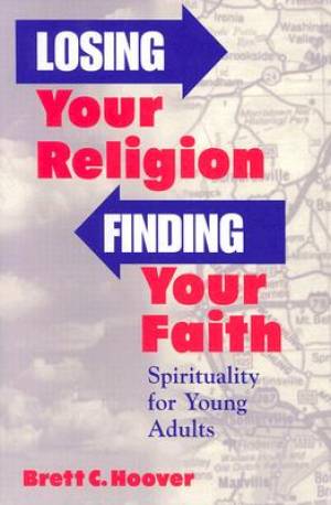 Losing Your Religion, Finding Your Faith: Spirituality for Young Adults Brett C. Hoover