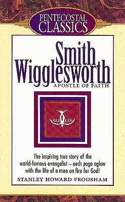 Smith Wigglesworth: Apostle of Faith