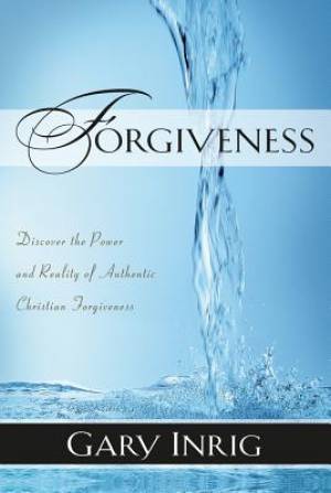 Forgiveness: Forgiven and Forgiving, the Power and Reality of Authentic Christian Forgiveness