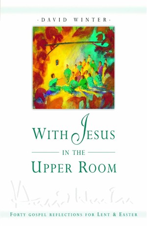 With Jesus in the Upper Room: Forty Gospel Reflections for Lent and Easter