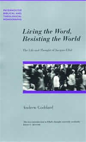 Living the Word, Resisting the World: The Life and Thought of Jacques Ellul