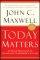 Today Matters: 12 Daily Practices to Guarantee Tomorrow's Success - 12 Daily Practices to Guarantee Tomorrow's Success