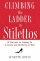 CLIMBING THE LADDER IN STILETTOS HB - 10 Strategies for Stepping Up to Success and Satisfaction at Work