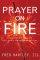Prayer on Fire: What Happens When the Holy Spirit Ignites Your Prayers - What Happens When the Holy Spirit Ignites Your Prayers