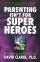 Parenting Isn't for Super Heroes: Everyday Strategies for Raising Good Kids - Everyday Strategies for Raising Good Kids